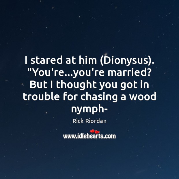 I stared at him (Dionysus). “You’re…you’re married? But I thought you Rick Riordan Picture Quote