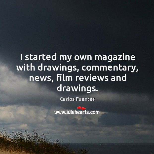 I started my own magazine with drawings, commentary, news, film reviews and drawings. Carlos Fuentes Picture Quote