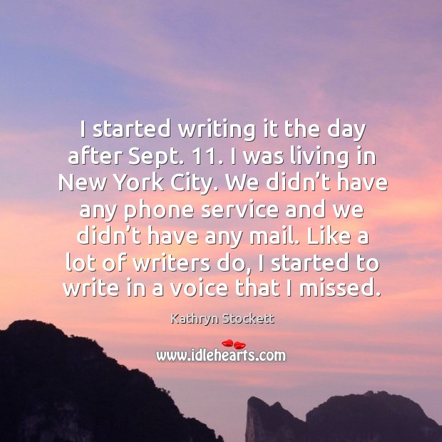 I started writing it the day after sept. 11. I was living in new york city. Kathryn Stockett Picture Quote