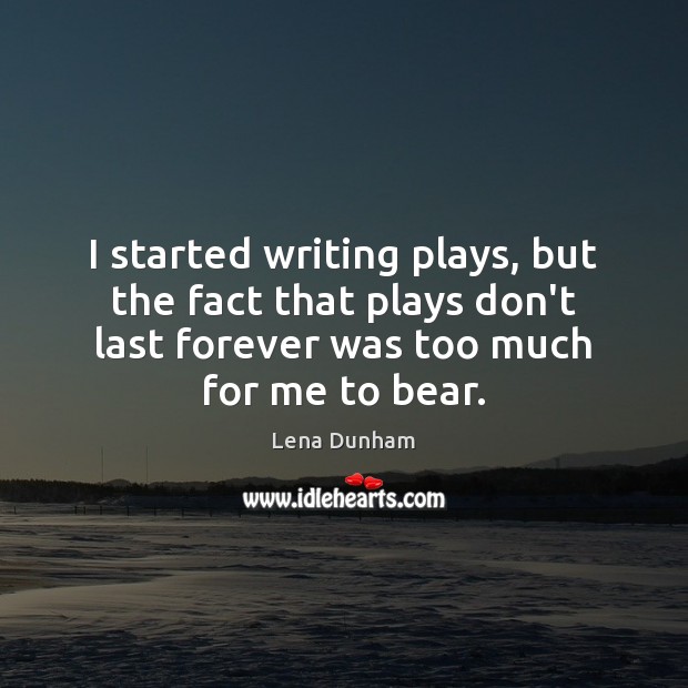 I started writing plays, but the fact that plays don’t last forever Image