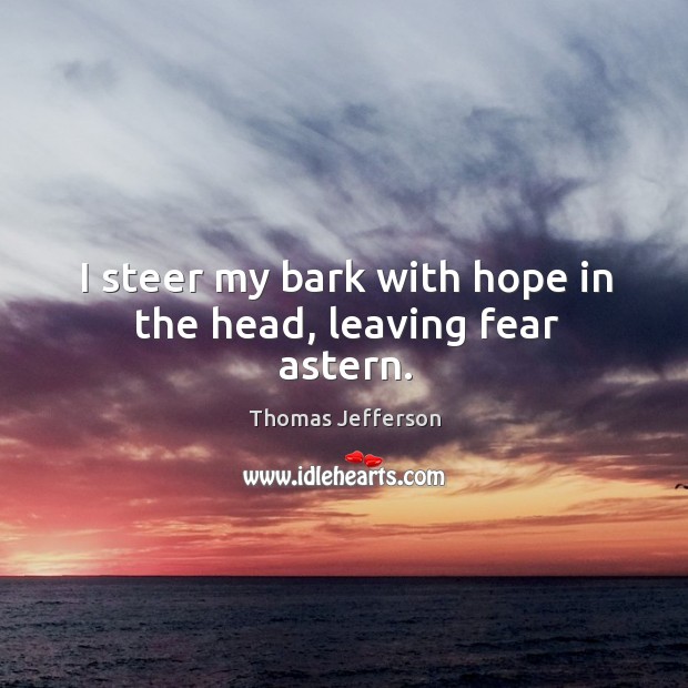 I steer my bark with hope in the head, leaving fear astern. Image