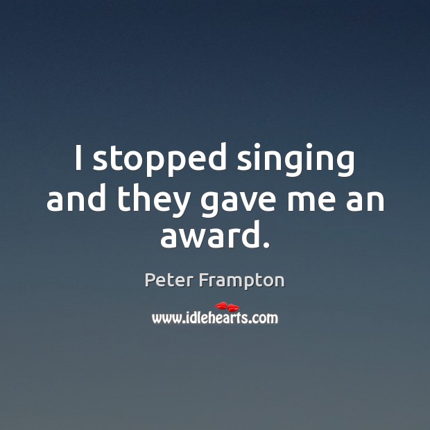 I stopped singing and they gave me an award. Peter Frampton Picture Quote