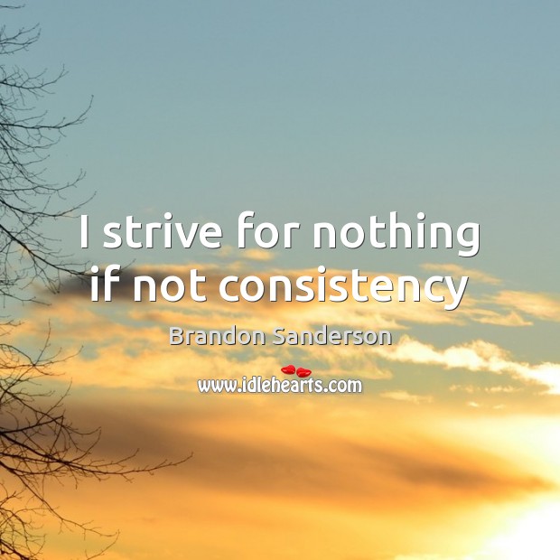 I strive for nothing if not consistency Brandon Sanderson Picture Quote