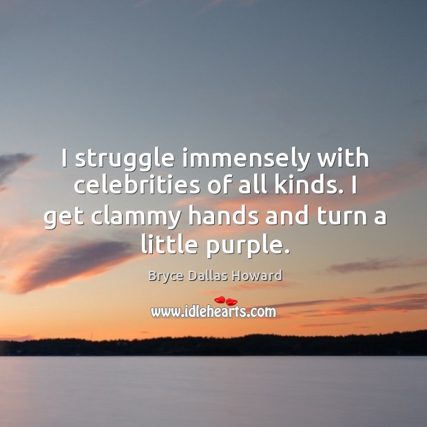 I struggle immensely with celebrities of all kinds. I get clammy hands and turn a little purple. Bryce Dallas Howard Picture Quote
