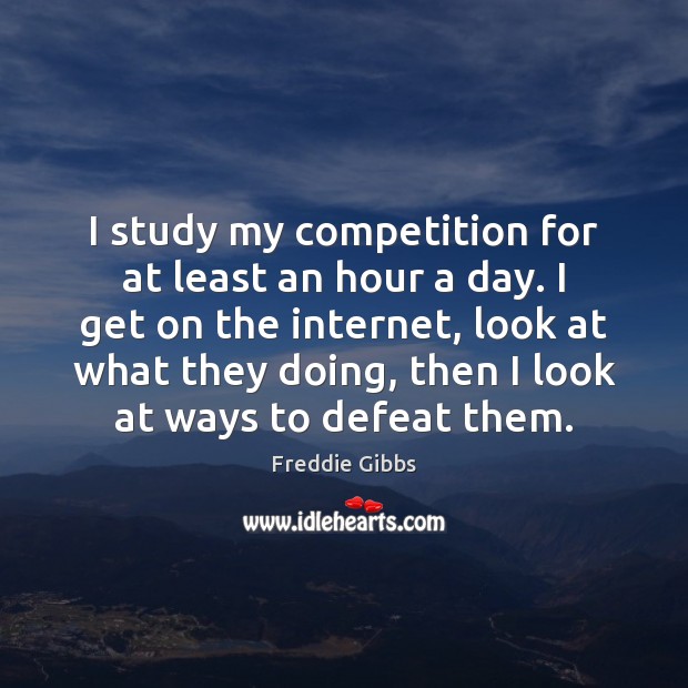 I study my competition for at least an hour a day. I Picture Quotes Image