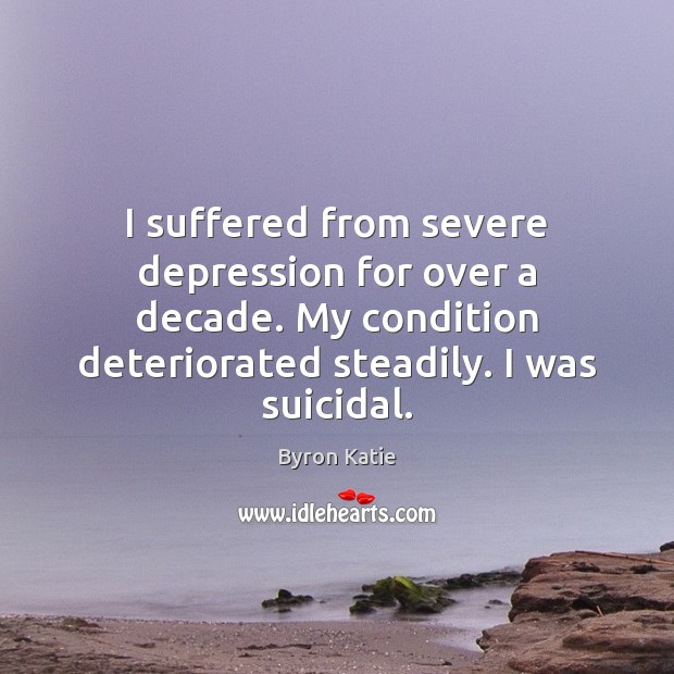 I suffered from severe depression for over a decade. My condition deteriorated Byron Katie Picture Quote