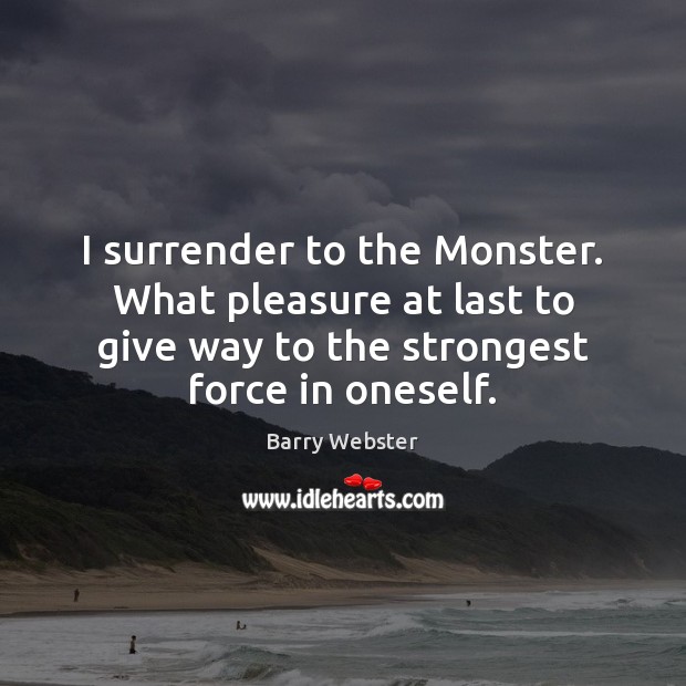 I surrender to the Monster. What pleasure at last to give way Picture Quotes Image