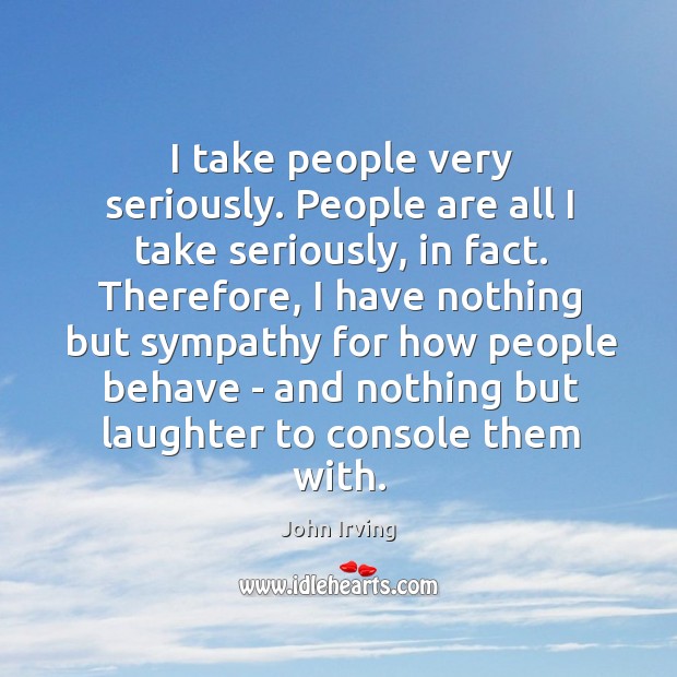 I take people very seriously. People are all I take seriously, in Laughter Quotes Image