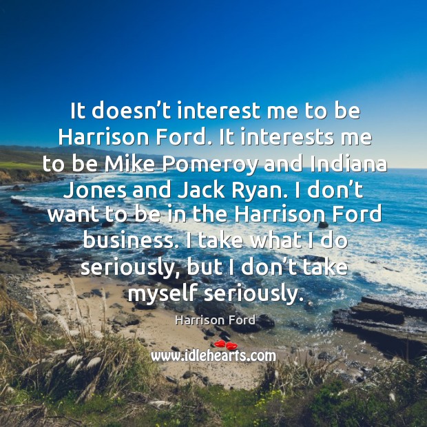 I take what I do seriously, but I don’t take myself seriously. Harrison Ford Picture Quote