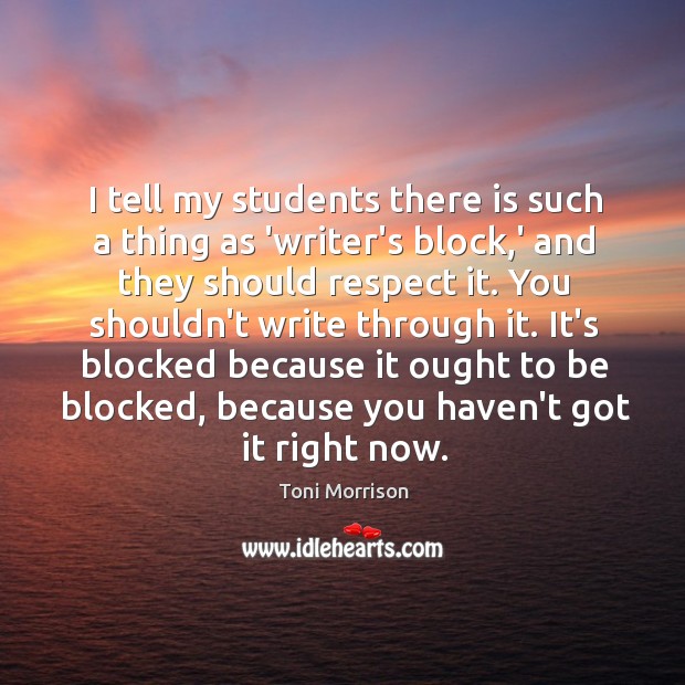 I tell my students there is such a thing as ‘writer’s block, Toni Morrison Picture Quote