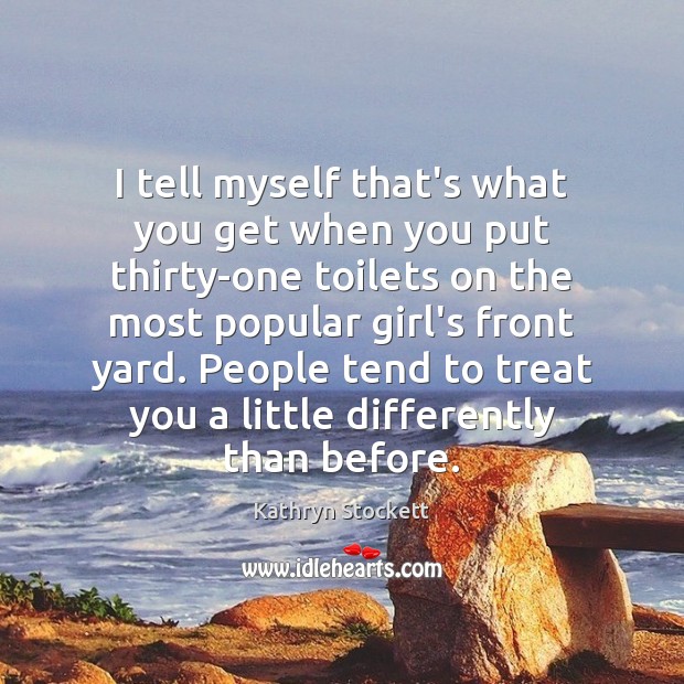 I tell myself that’s what you get when you put thirty-one toilets Kathryn Stockett Picture Quote