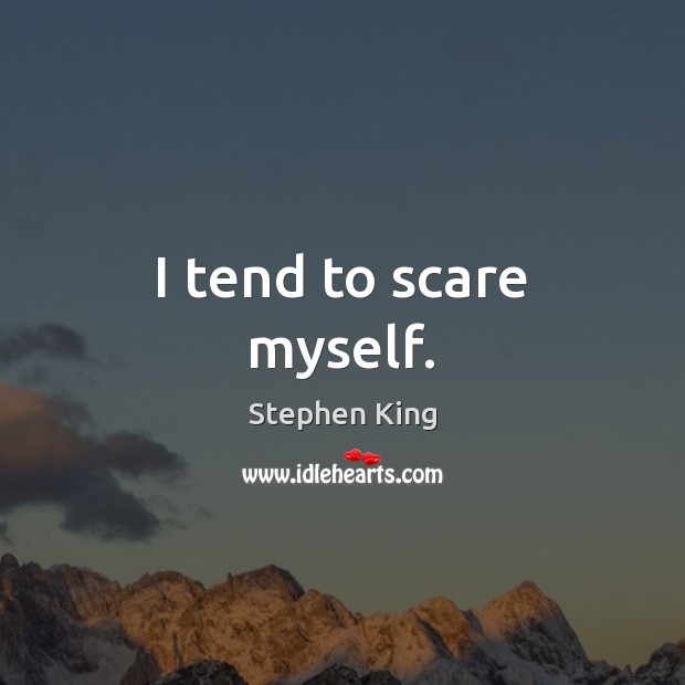 I tend to scare myself. Stephen King Picture Quote