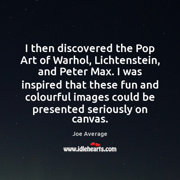 I then discovered the Pop Art of Warhol, Lichtenstein, and Peter Max. Image