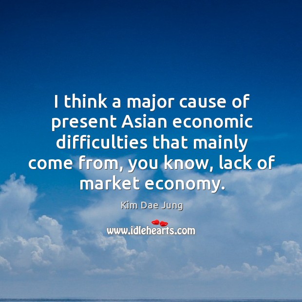 I think a major cause of present asian economic difficulties that mainly come from Economy Quotes Image