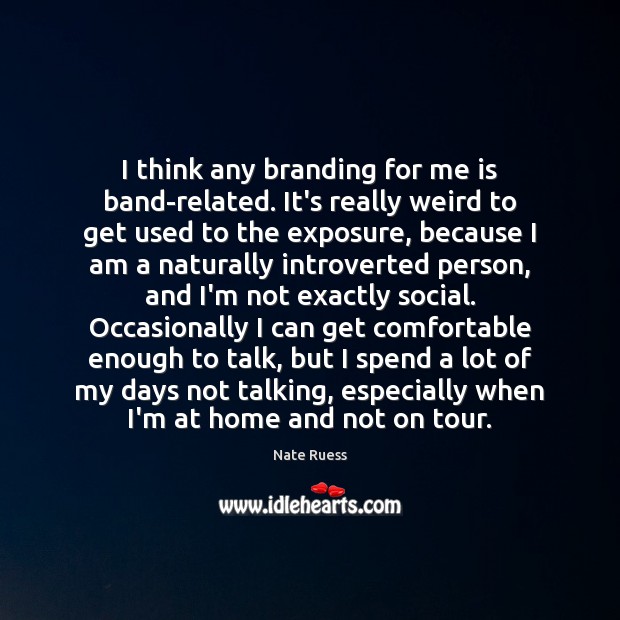 I think any branding for me is band-related. It’s really weird to Picture Quotes Image