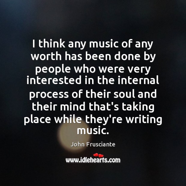 I think any music of any worth has been done by people John Frusciante Picture Quote