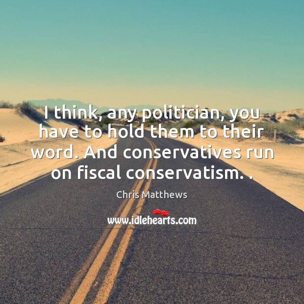 I think, any politician, you have to hold them to their word. Chris Matthews Picture Quote