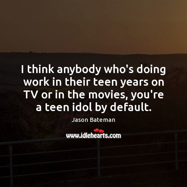 I think anybody who’s doing work in their teen years on TV Jason Bateman Picture Quote