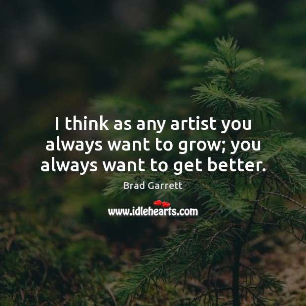 I think as any artist you always want to grow; you always want to get better. Picture Quotes Image