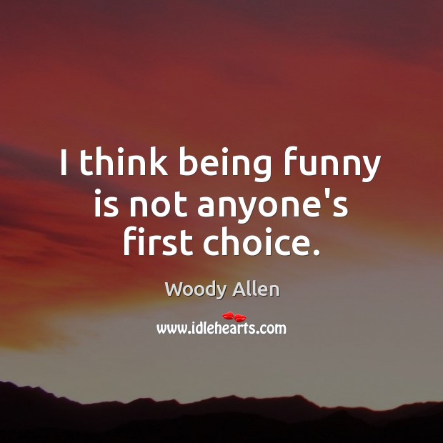 I think being funny is not anyone’s first choice. Woody Allen Picture Quote