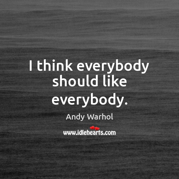 I think everybody should like everybody. Andy Warhol Picture Quote