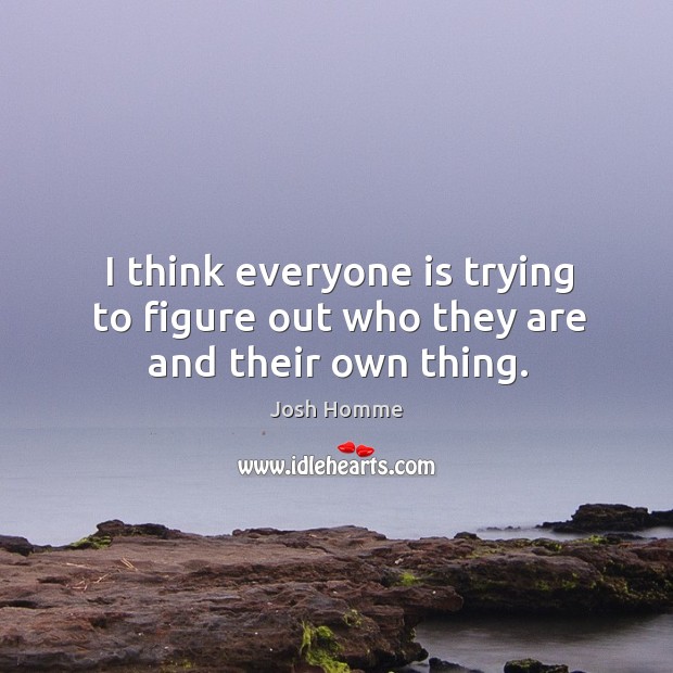 I think everyone is trying to figure out who they are and their own thing. Josh Homme Picture Quote