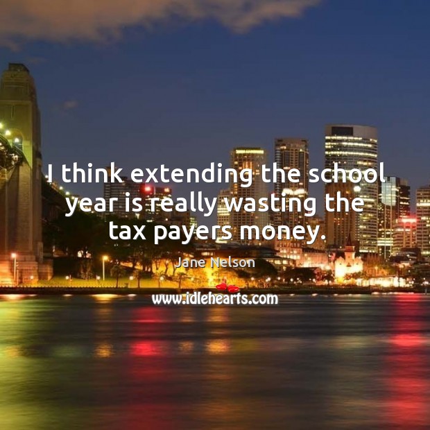 I think extending the school year is really wasting the tax payers money. Image