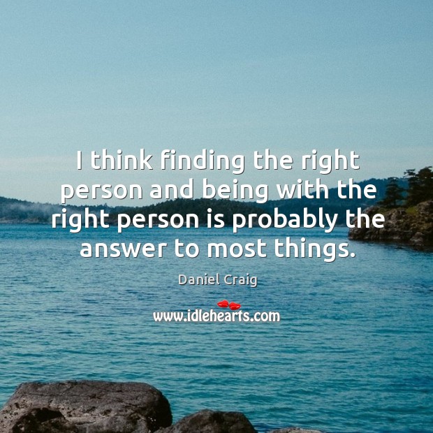 I think finding the right person and being with the right person Daniel Craig Picture Quote