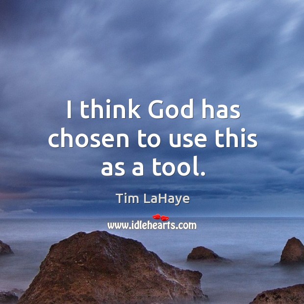 I think God has chosen to use this as a tool. Tim LaHaye Picture Quote