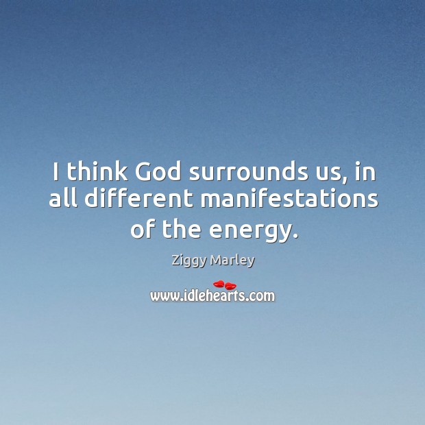 I think God surrounds us, in all different manifestations of the energy. Ziggy Marley Picture Quote