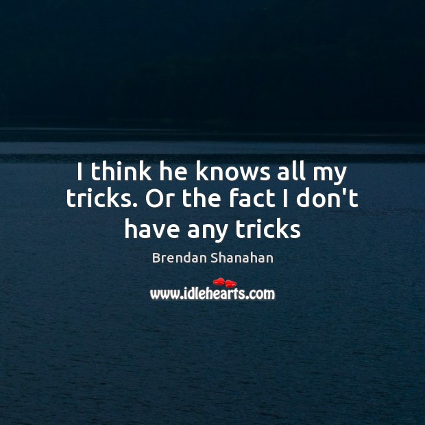 I think he knows all my tricks. Or the fact I don’t have any tricks Picture Quotes Image