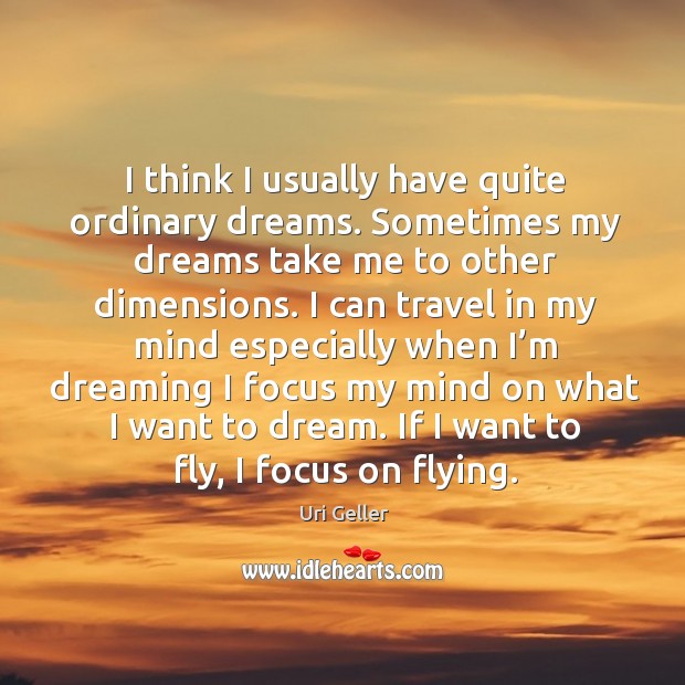 I think I usually have quite ordinary dreams. Sometimes my dreams take me to other dimensions. Dream Quotes Image