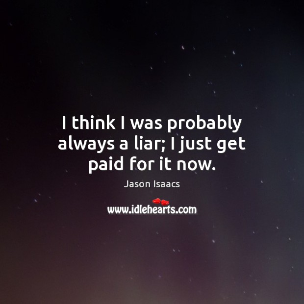 I think I was probably always a liar; I just get paid for it now. Jason Isaacs Picture Quote