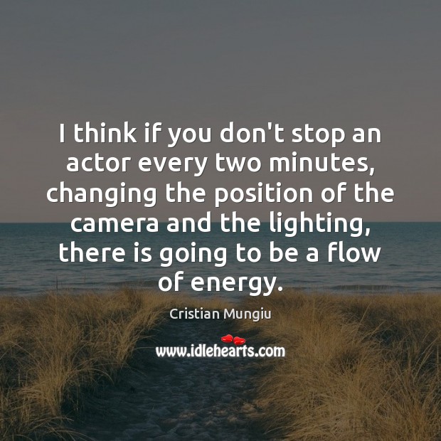 I think if you don’t stop an actor every two minutes, changing Image