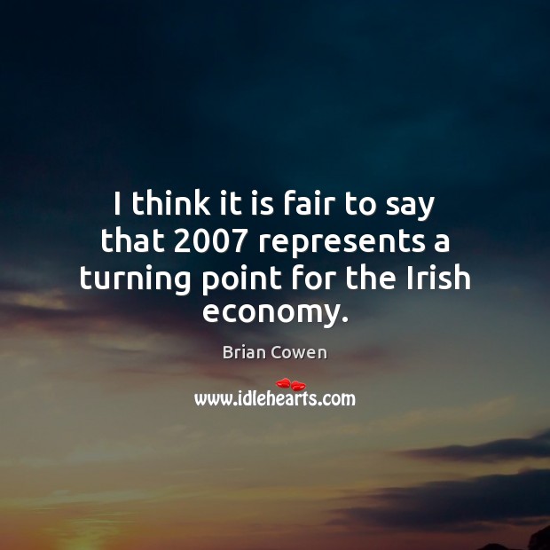 I think it is fair to say that 2007 represents a turning point for the Irish economy. Economy Quotes Image