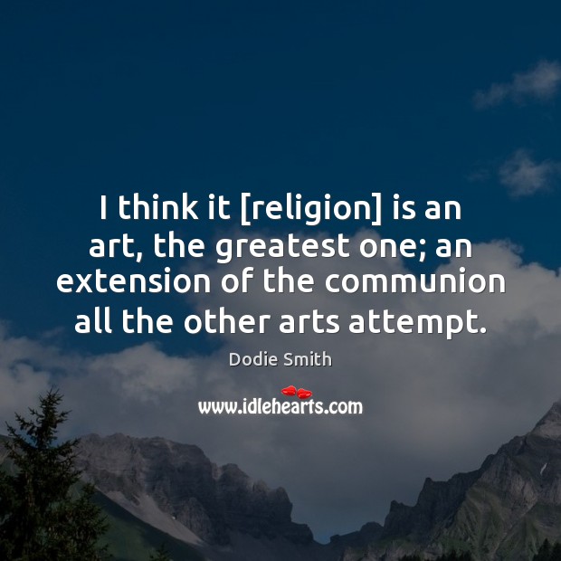 I think it [religion] is an art, the greatest one; an extension Image