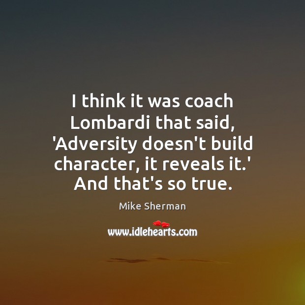 I think it was coach Lombardi that said, ‘Adversity doesn’t build character, Mike Sherman Picture Quote