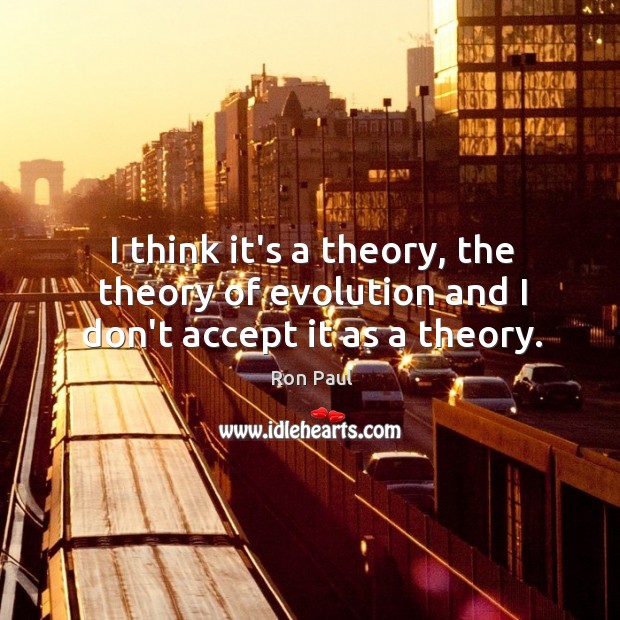 I think it’s a theory, the theory of evolution and I don’t accept it as a theory. Accept Quotes Image