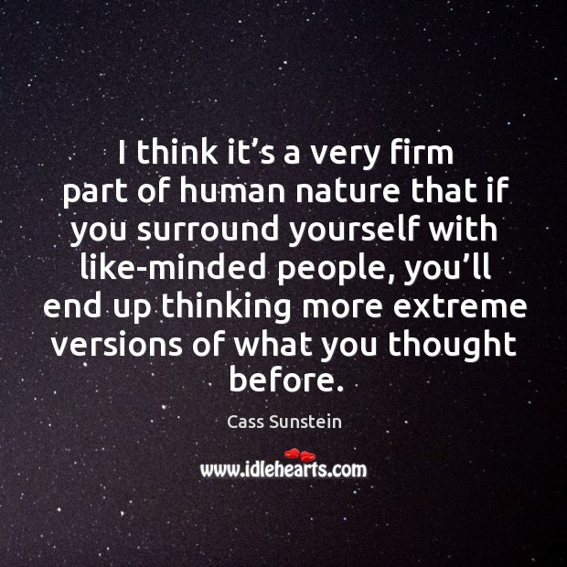 I think it’s a very firm part of human nature that if you surround yourself with like-minded people Nature Quotes Image