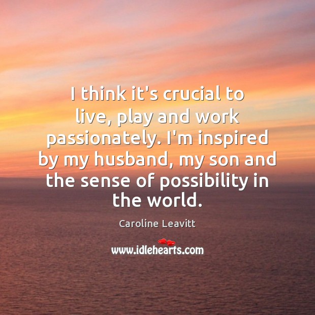 I think it’s crucial to live, play and work passionately. I’m inspired Caroline Leavitt Picture Quote