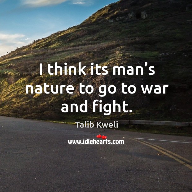 I think its man’s nature to go to war and fight. War Quotes Image