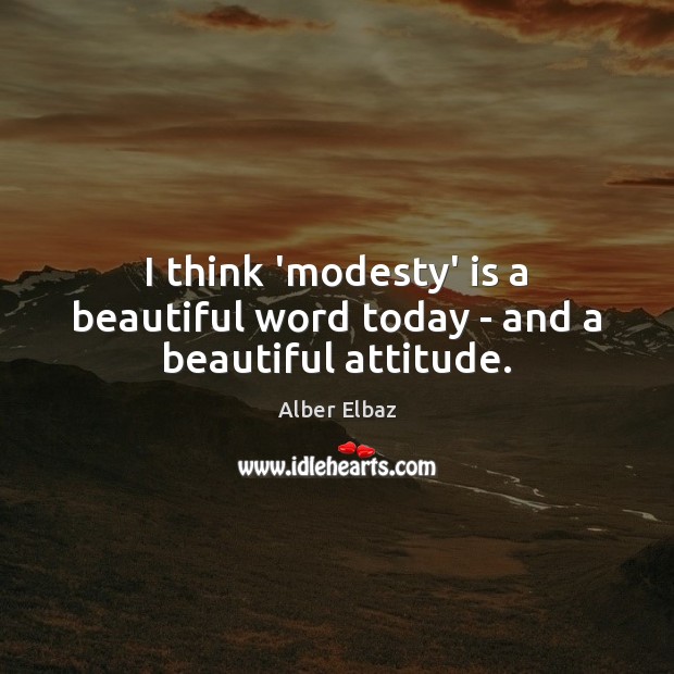 I think ‘modesty’ is a beautiful word today – and a beautiful attitude. Attitude Quotes Image