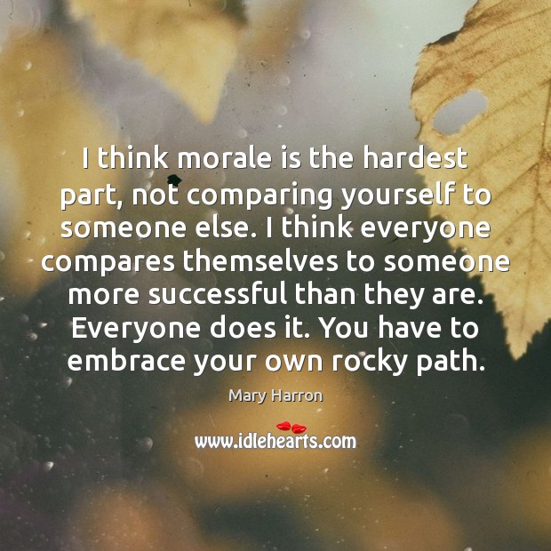 I think morale is the hardest part, not comparing yourself to someone Picture Quotes Image