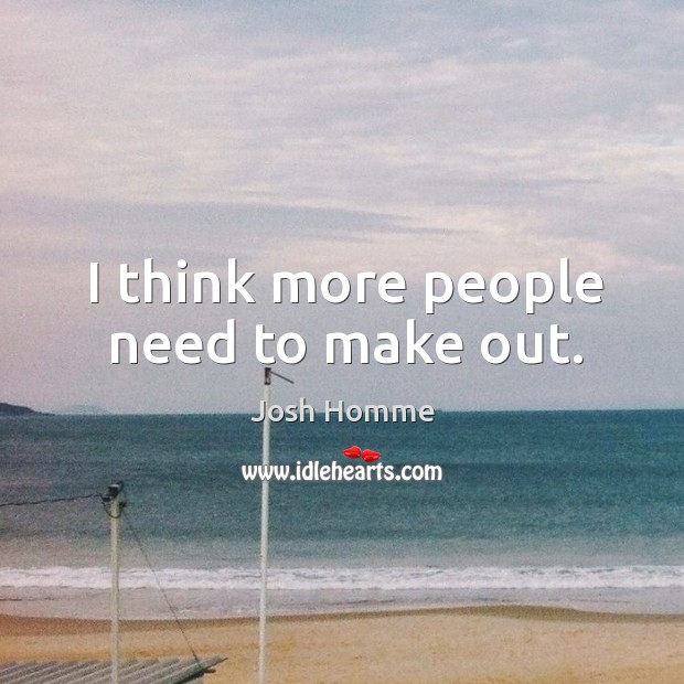 I think more people need to make out. Josh Homme Picture Quote