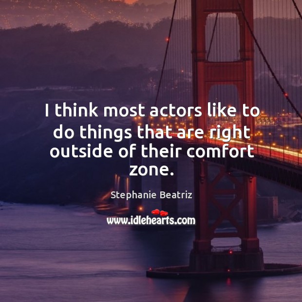 I think most actors like to do things that are right outside of their comfort zone. Stephanie Beatriz Picture Quote