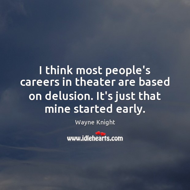 I think most people’s careers in theater are based on delusion. It’s Wayne Knight Picture Quote