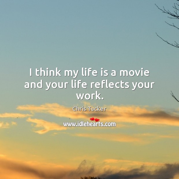 I think my life is a movie and your life reflects your work. Chris Tucker Picture Quote
