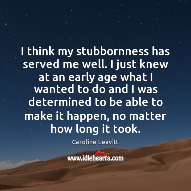 I think my stubbornness has served me well. I just knew at Caroline Leavitt Picture Quote