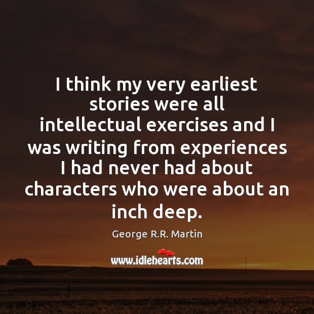 I think my very earliest stories were all intellectual exercises and I George R.R. Martin Picture Quote