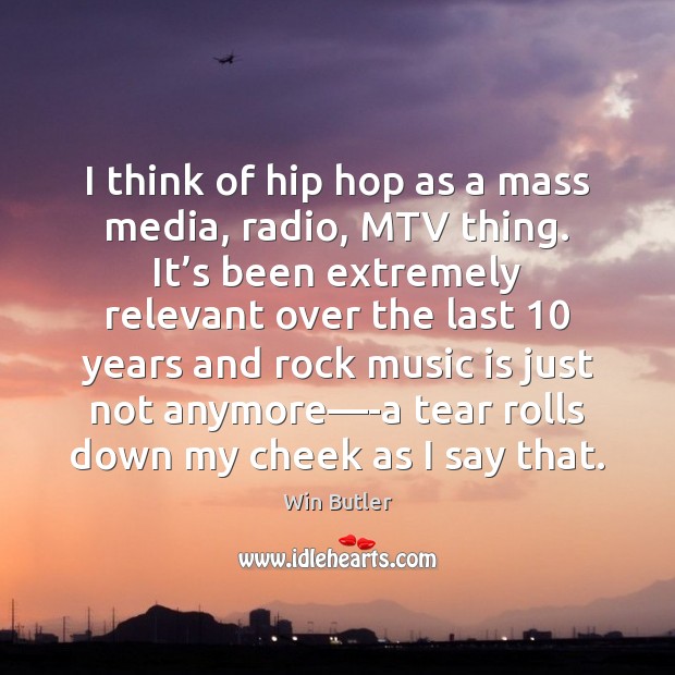 I think of hip hop as a mass media, radio, MTV thing. Music Quotes Image